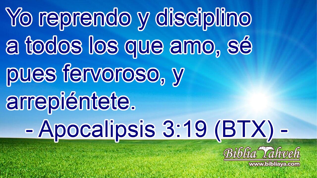 Yo reprendo y disciplino a todos los que amo, sé pues fervoroso, y arrepiéntete.