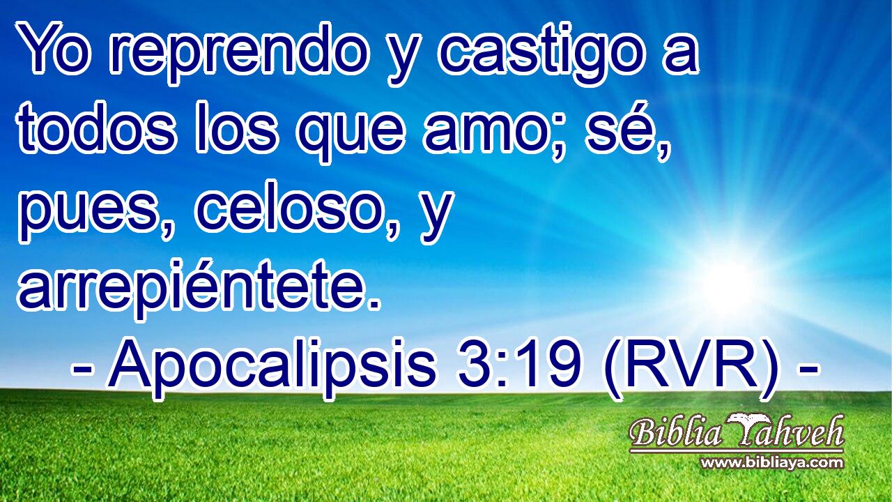 Yo reprendo y castigo a todos los que amo; sé, pues, celoso, y arrepiéntete.