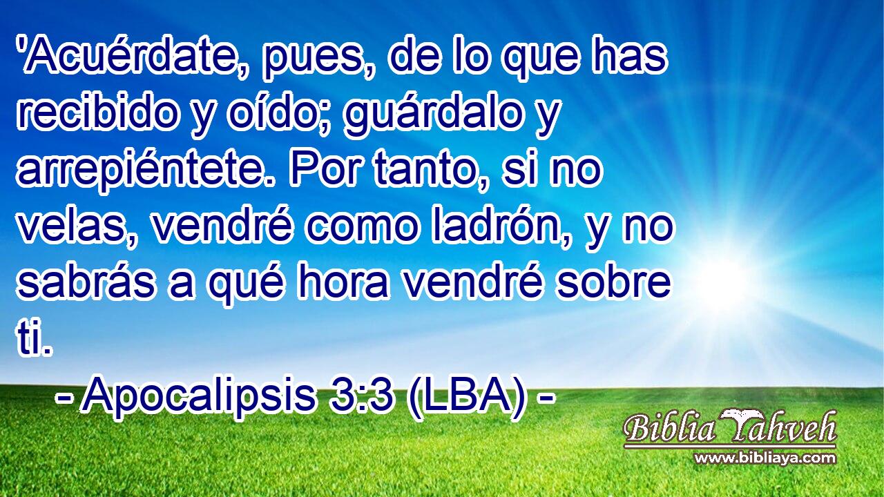 'Acuérdate, pues, de lo que has recibido y oído; guárdalo y arrepiéntete. Por tanto, si no velas, vendré como ladrón, y no sabrás a qué hora vendré sobre ti.