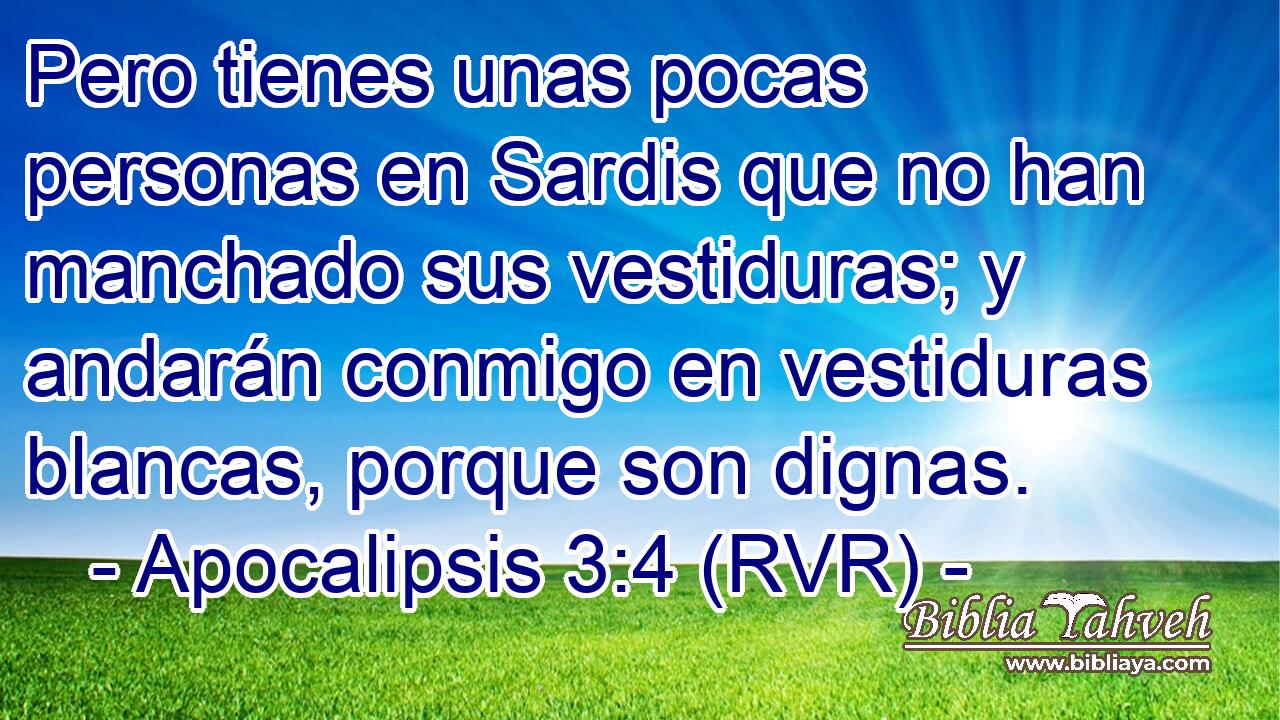 Pero tienes unas pocas personas en Sardis que no han manchado sus vestiduras; y andarán conmigo en vestiduras blancas, porque son dignas.