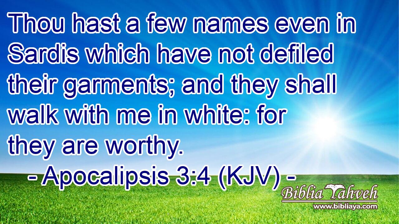 Thou hast a few names even in Sardis which have not defiled their garments; and they shall walk with me in white: for they are worthy.