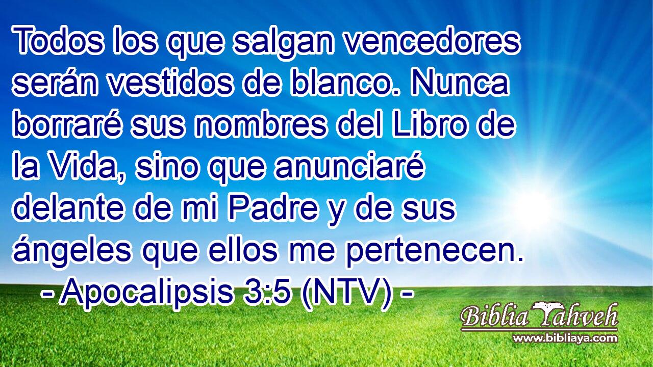 Todos los que salgan vencedores serán vestidos de blanco. Nunca borraré sus nombres del Libro de la Vida, sino que anunciaré delante de mi Padre y de sus ángeles que ellos me pertenecen.