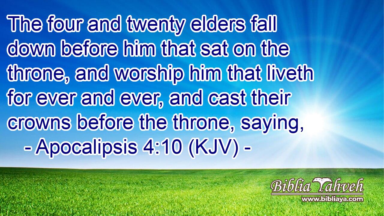 The four and twenty elders fall down before him that sat on the throne, and worship him that liveth for ever and ever, and cast their crowns before the throne, saying,