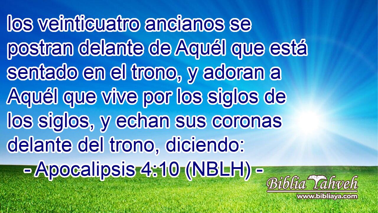 los veinticuatro ancianos se postran delante de Aquél que está sentado en el trono, y adoran a Aquél que vive por los siglos de los siglos, y echan sus coronas delante del trono, diciendo: 