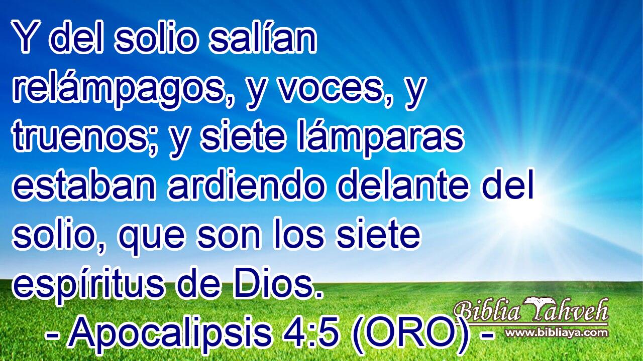  Y del solio salían relámpagos, y voces, y truenos; y siete lámparas estaban ardiendo delante del solio, que son los siete espíritus de Dios. 