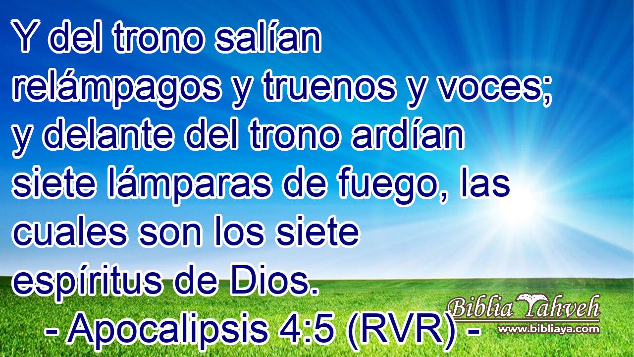 Y del trono salían relámpagos y truenos y voces; y delante del trono ardían siete lámparas de fuego, las cuales son los siete espíritus de Dios.
