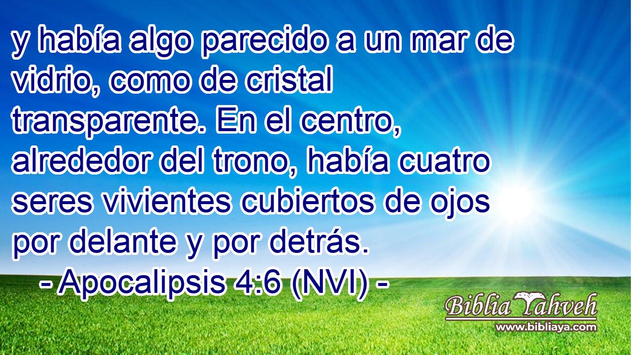  y había algo parecido a un mar de vidrio, como de cristal transparente. En el centro, alrededor del trono, había cuatro seres vivientes cubiertos de ojos por delante y por detrás. 