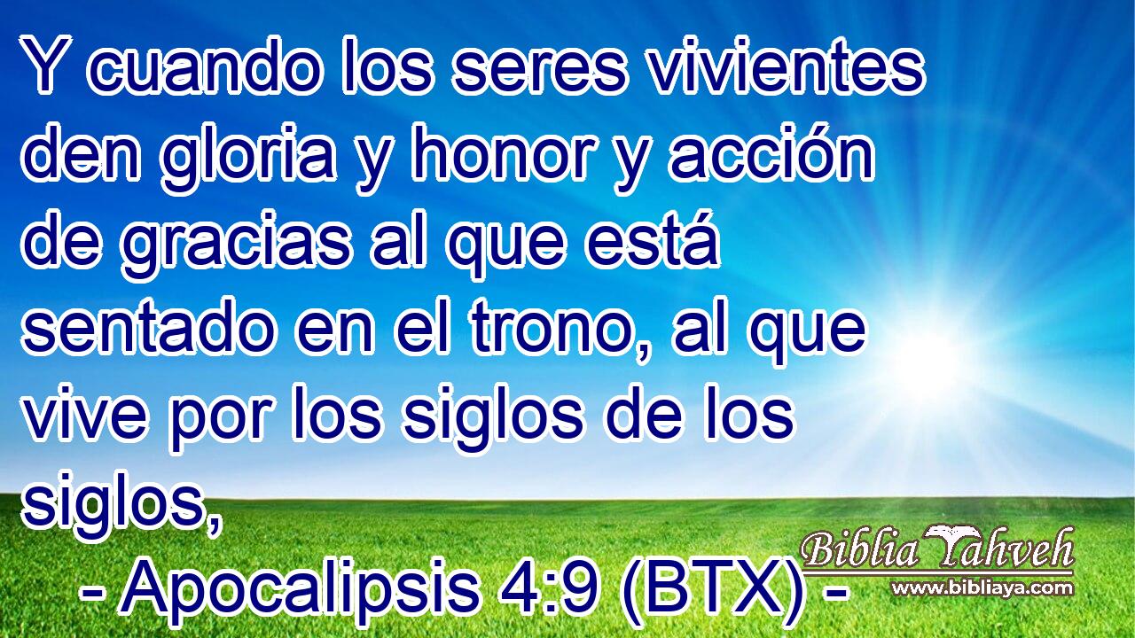 Y cuando los seres vivientes den gloria y honor y acción de gracias al que está sentado en el trono, al que vive por los siglos de los siglos,