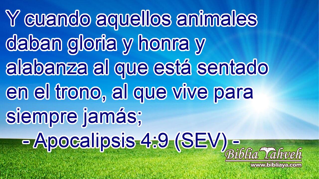 Y cuando aquellos animales daban gloria y honra y alabanza al que está sentado en el trono, al que vive para siempre jamás;