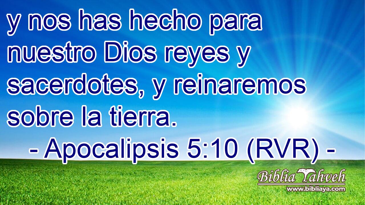 y nos has hecho para nuestro Dios reyes y sacerdotes, y reinaremos sobre la tierra.