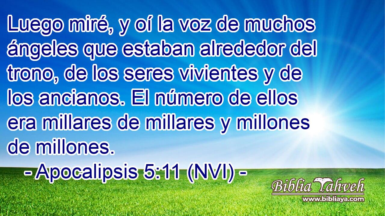  Luego miré, y oí la voz de muchos ángeles que estaban alrededor del trono, de los seres vivientes y de los ancianos. El número de ellos era millares de millares y millones de millones. 