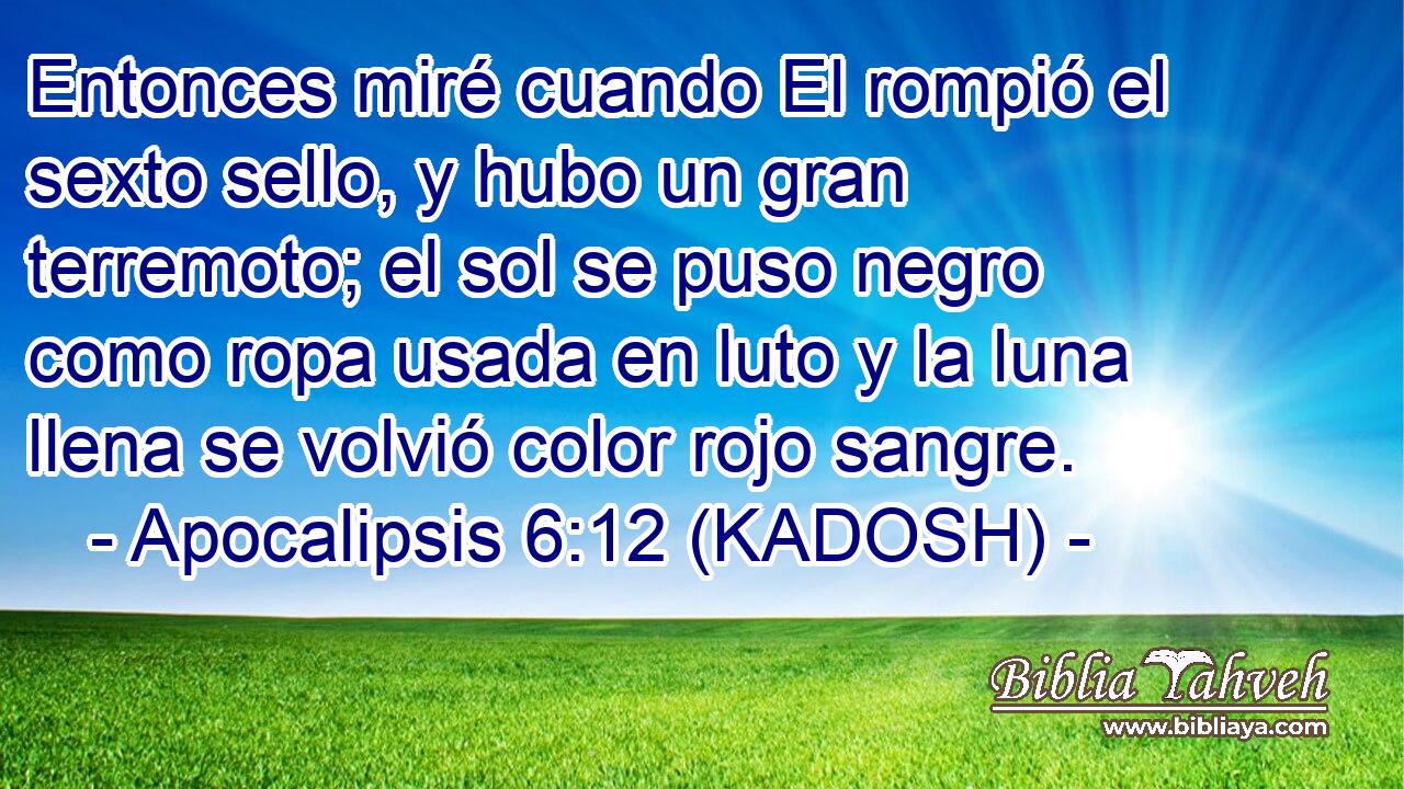 Apocalipsis 6:12 (kadosh) - Entonces miré cuando El rompió el se...