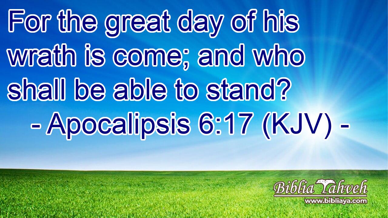 For the great day of his wrath is come; and who shall be able to stand?