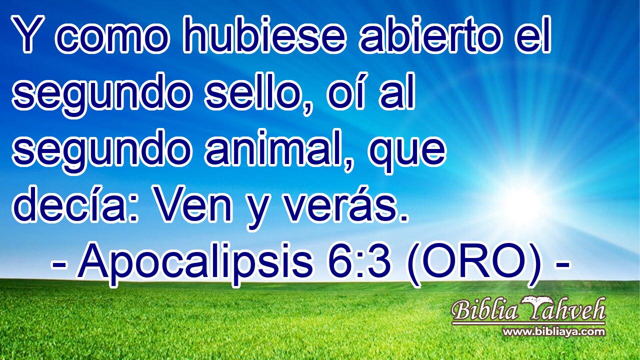  Y como hubiese abierto el segundo sello, oí al segundo animal, que decía: Ven y verás. 