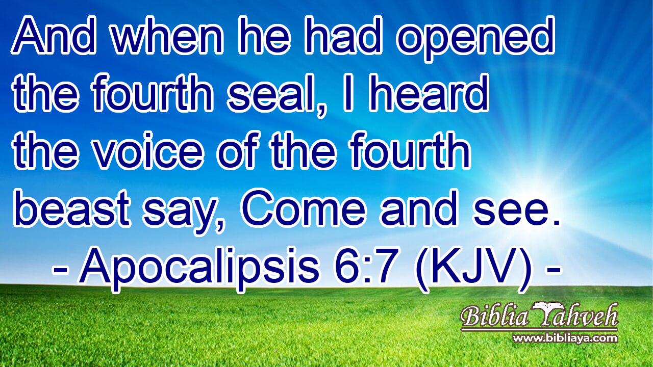 And when he had opened the fourth seal, I heard the voice of the fourth beast say, Come and see.