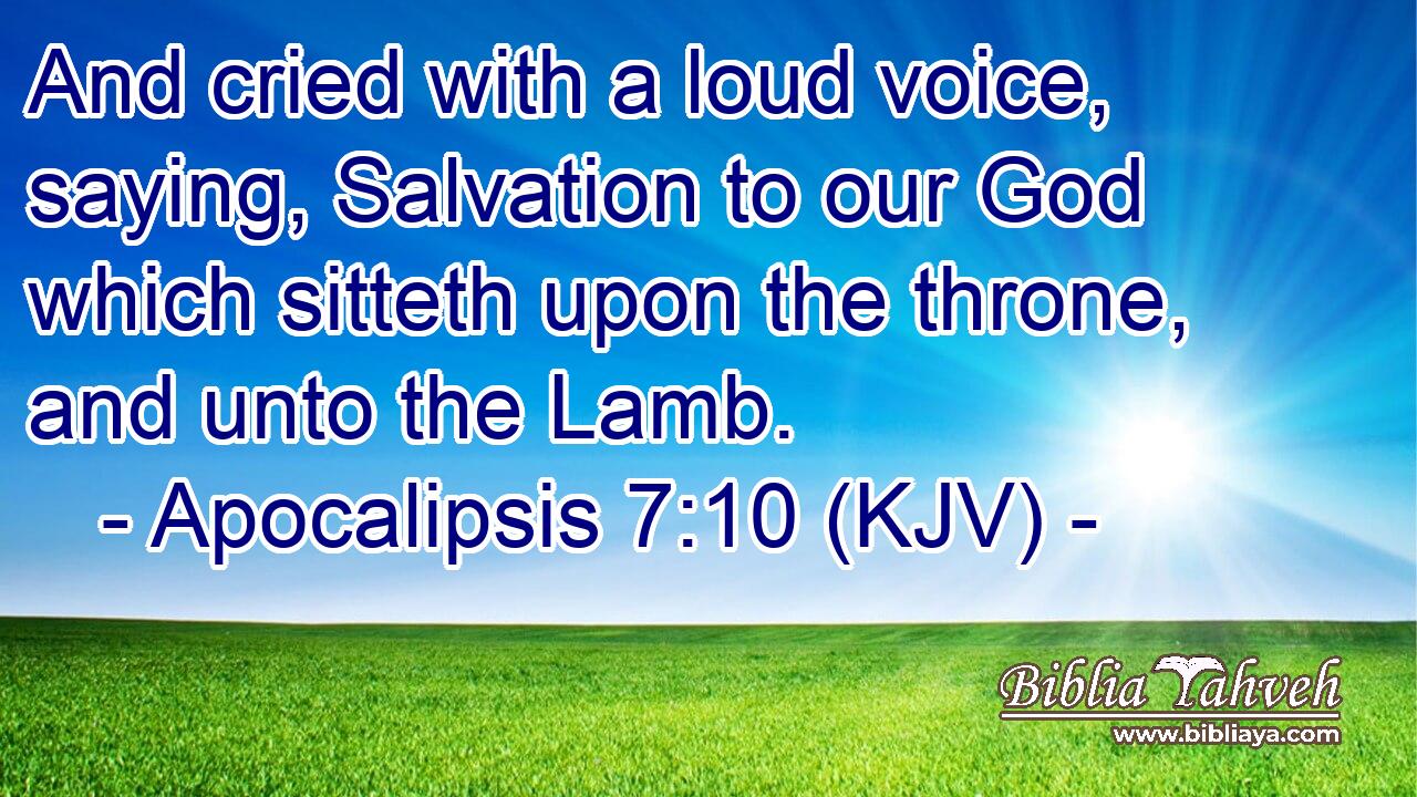 And cried with a loud voice, saying, Salvation to our God which sitteth upon the throne, and unto the Lamb.