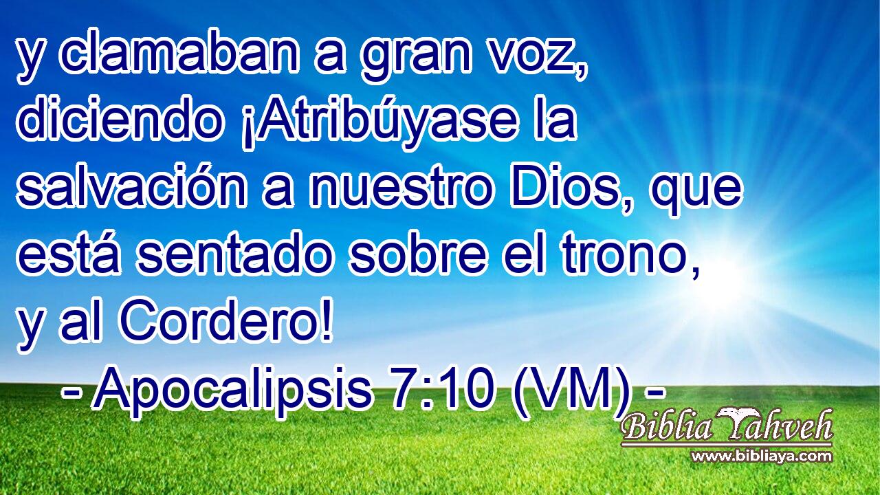  y clamaban a gran voz, diciendo ¡Atribúyase la salvación a nuestro Dios, que está sentado sobre el trono, y al Cordero! 