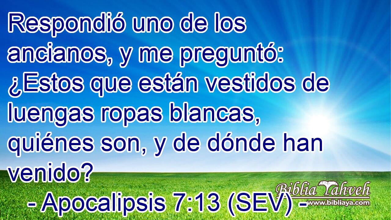 Respondió uno de los ancianos, y me preguntó: ¿Estos que están vestidos de luengas ropas blancas, quiénes son, y de dónde han venido?