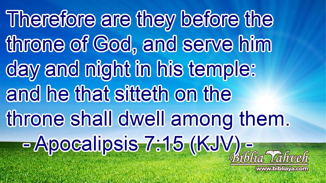 Therefore are they before the throne of God, and serve him day and night in his temple: and he that sitteth on the throne shall dwell among them.