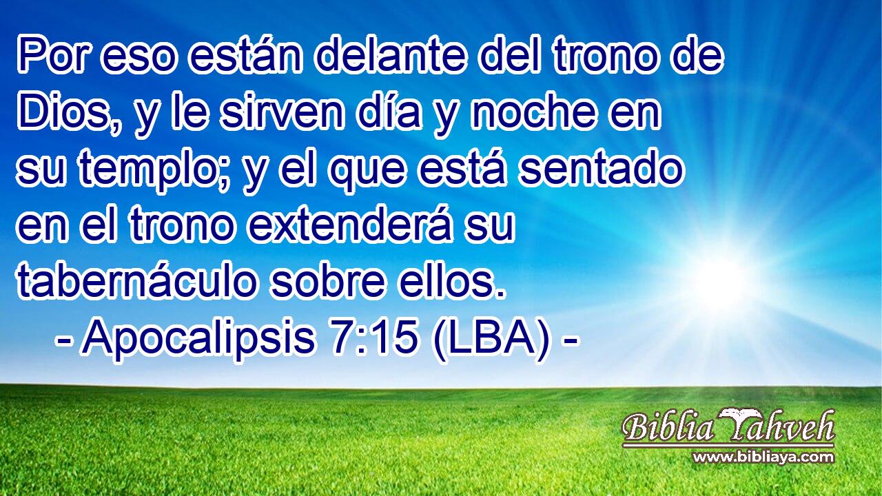 Por eso están delante del trono de Dios, y le sirven día y noche en su templo; y el que está sentado en el trono extenderá su tabernáculo sobre ellos.