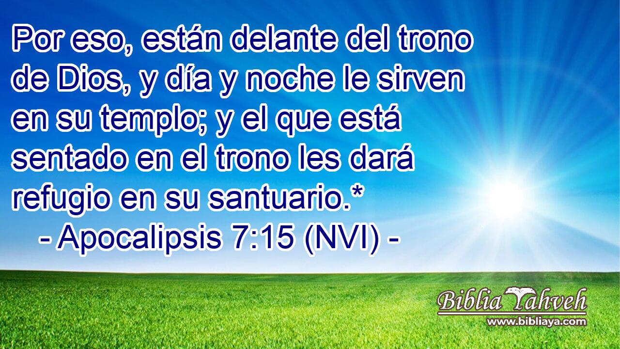  Por eso, están delante del trono de Dios, y día y noche le sirven en su templo; y el que está sentado en el trono les dará refugio en su santuario.* 