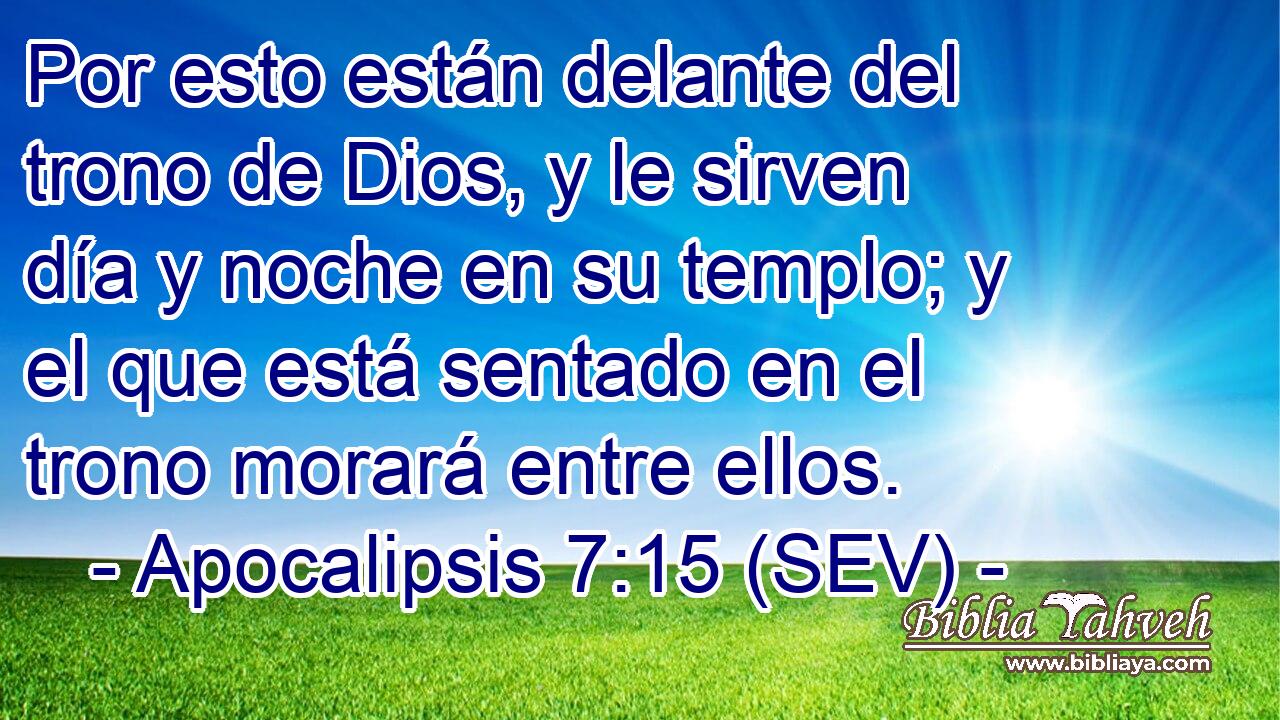 Por esto están delante del trono de Dios, y le sirven día y noche en su templo; y el que está sentado en el trono morará entre ellos.