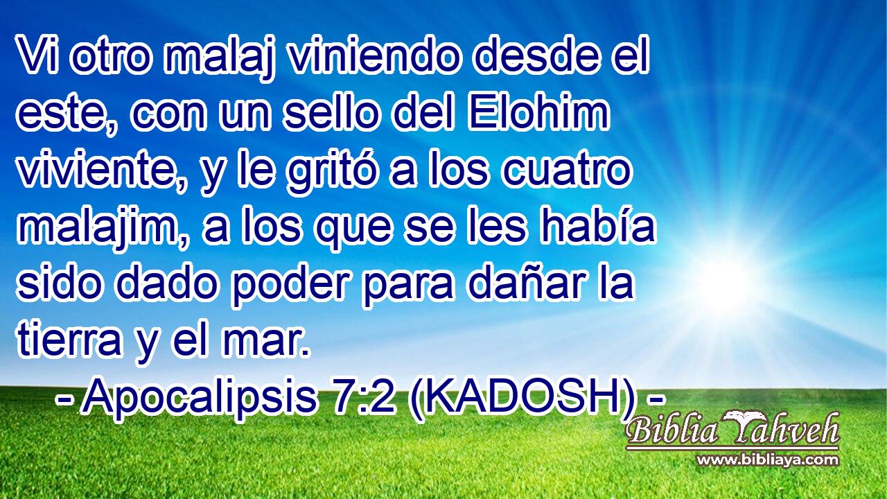  Vi otro malaj viniendo desde el este, con un sello del Elohim viviente, y le gritó a los cuatro malajim, a los que se les había sido dado poder para dañar la tierra y el mar. 