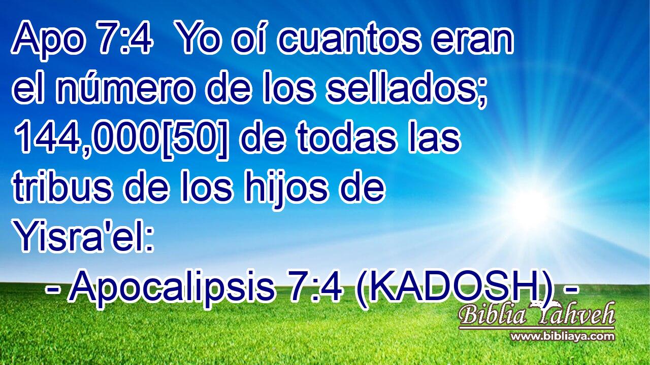  Yo oí cuantos eran el número de los sellados; 144,000[50] de todas las tribus de los hijos de Yisra'el: 