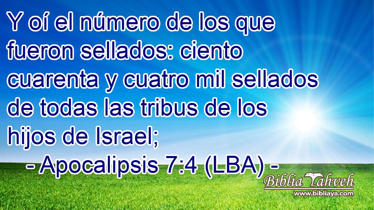 Y oí el número de los que fueron sellados: ciento cuarenta y cuatro mil sellados de todas las tribus de los hijos de Israel;