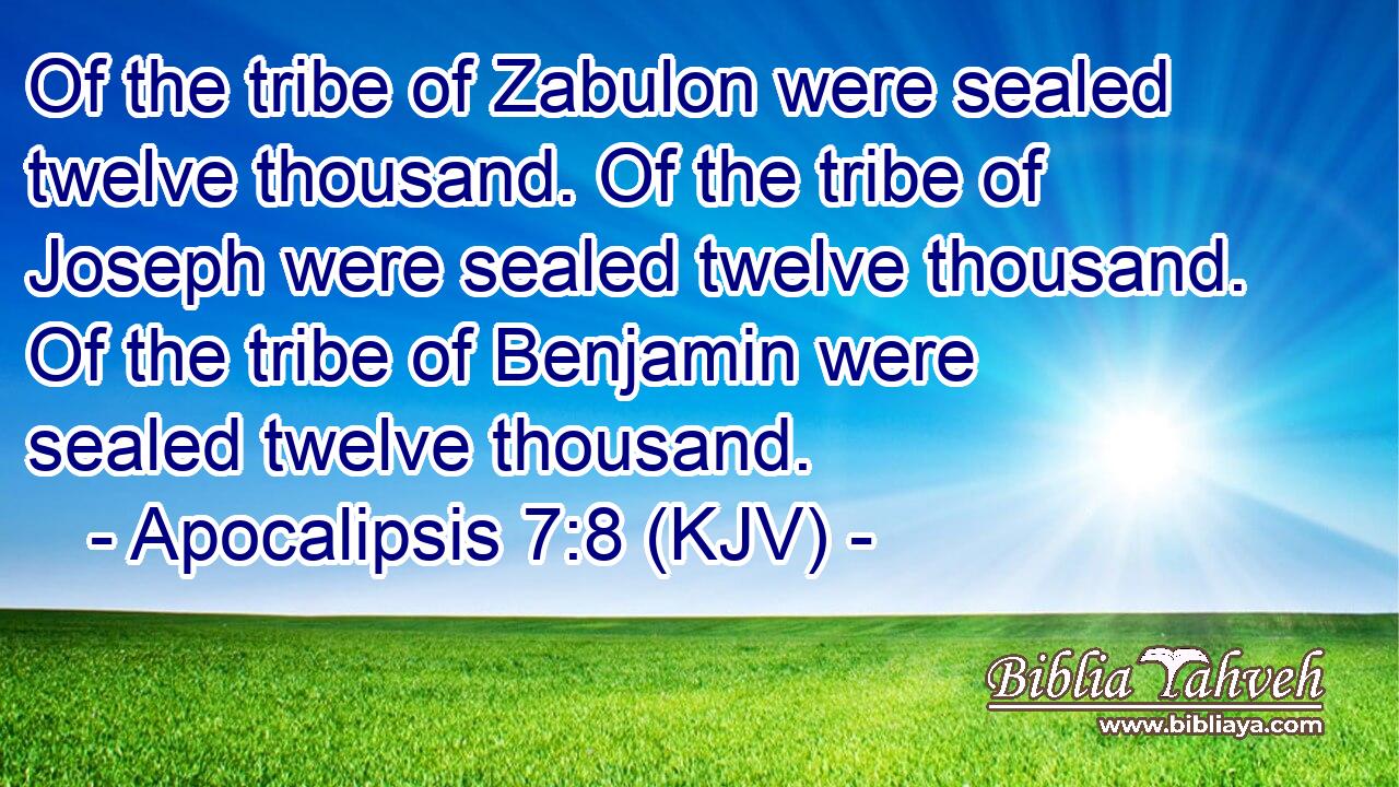 Of the tribe of Zabulon were sealed twelve thousand. Of the tribe of Joseph were sealed twelve thousand. Of the tribe of Benjamin were sealed twelve thousand.