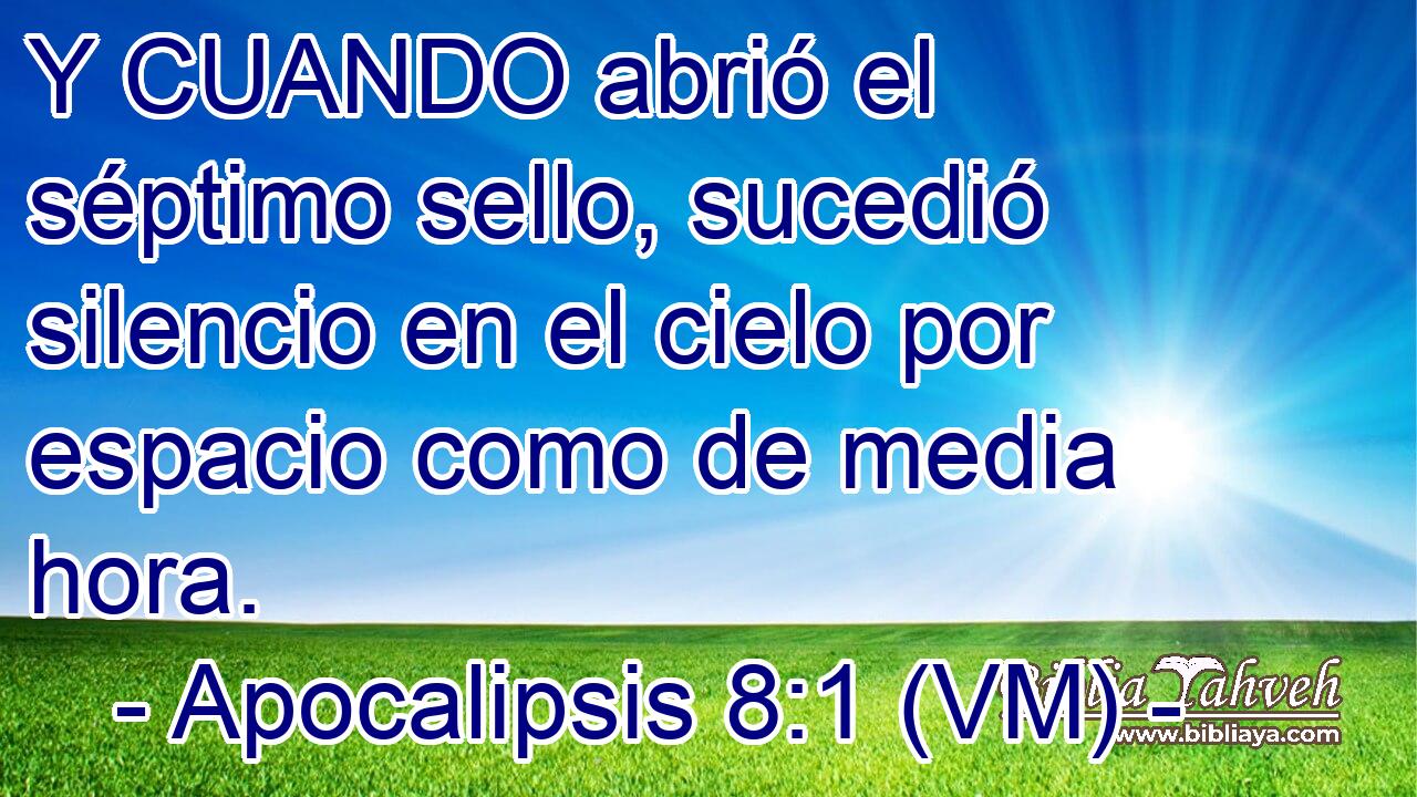  Y CUANDO abrió el séptimo sello, sucedió silencio en el cielo por espacio como de media hora. 