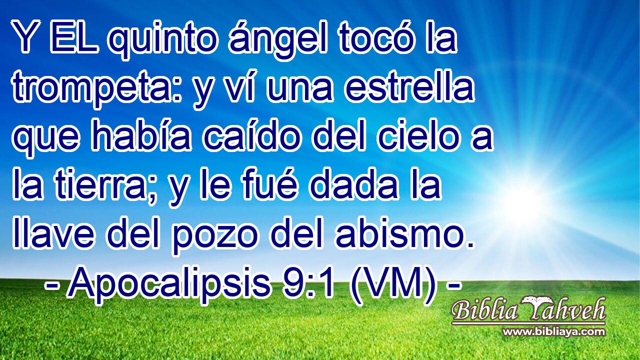 Y EL quinto ángel tocó la trompeta: y ví una estrella que había caído del cielo a la tierra; y le fué dada la llave del pozo del abismo. 