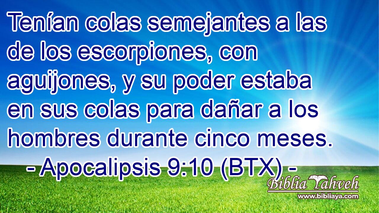 Tenían colas semejantes a las de los escorpiones, con aguijones, y su poder estaba en sus colas para dañar a los hombres durante cinco meses.