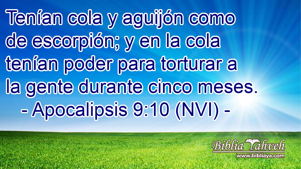  Tenían cola y aguijón como de escorpión; y en la cola tenían poder para torturar a la gente durante cinco meses. 
