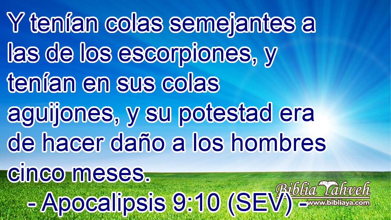 Y tenían colas semejantes a las de los escorpiones, y tenían en sus colas aguijones, y su potestad era de hacer daño a los hombres cinco meses.