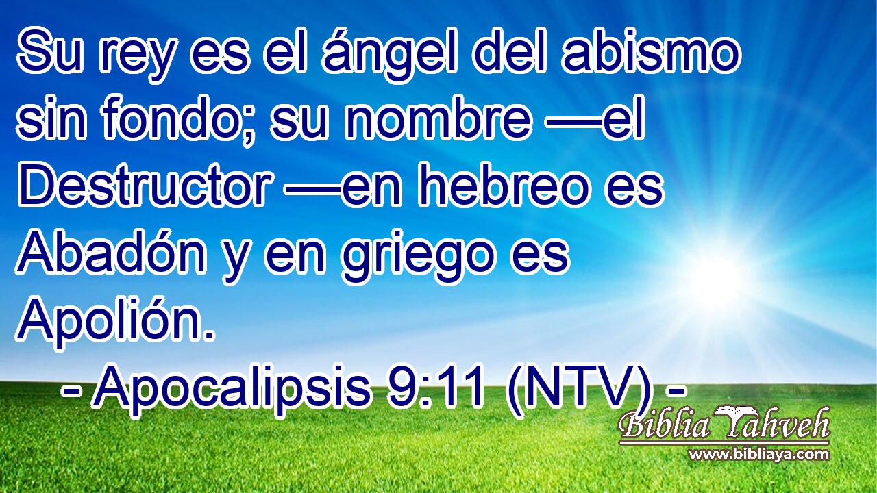 Su rey es el ángel del abismo sin fondo; su nombre —el Destructor —en hebreo es Abadón y en griego es Apolión.