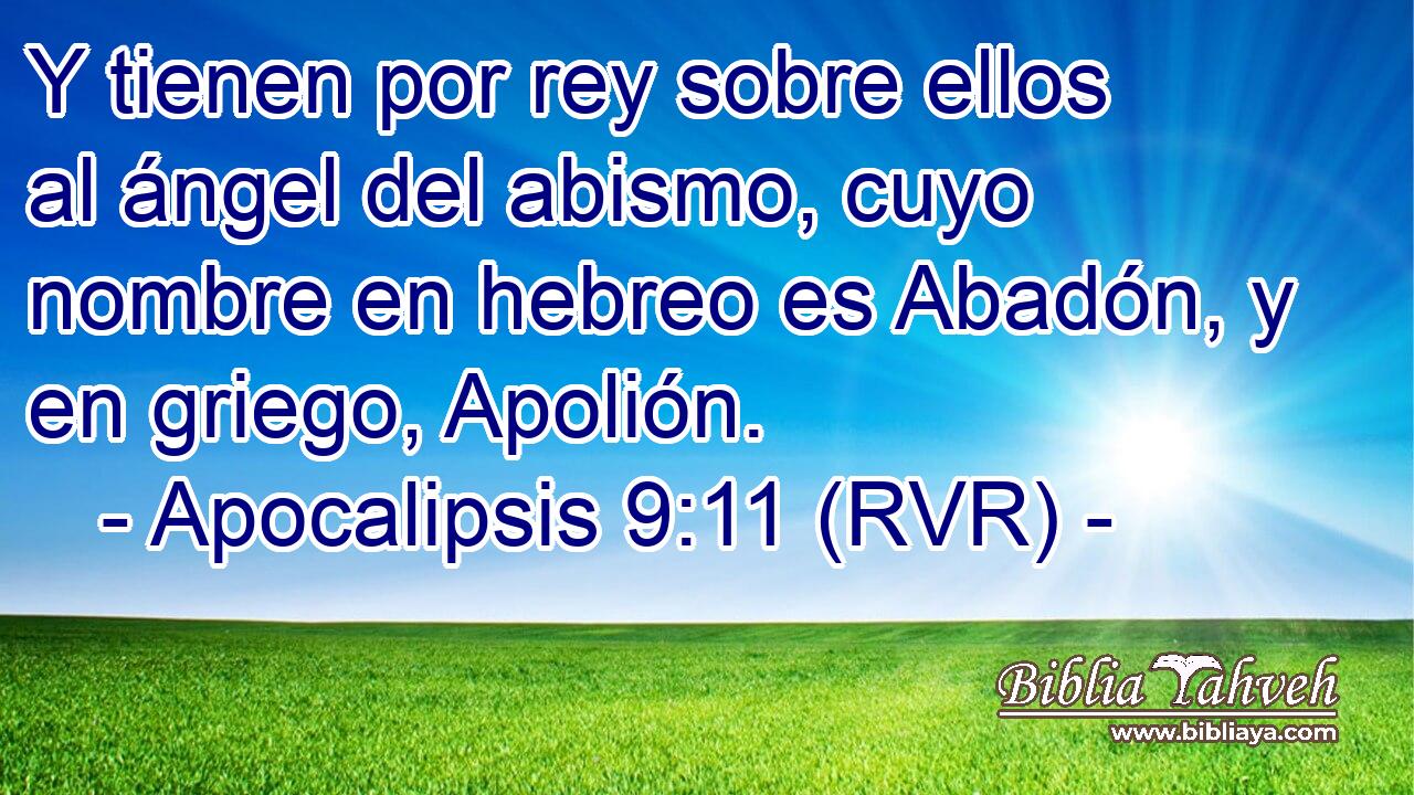 Y tienen por rey sobre ellos al ángel del abismo, cuyo nombre en hebreo es Abadón, y en griego, Apolión.
