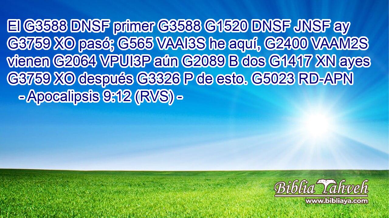 El G3588 DNSF primer G3588 G1520 DNSF JNSF ay G3759 XO pasó; G565 VAAI3S he aquí, G2400 VAAM2S vienen G2064 VPUI3P aún G2089 B dos G1417 XN ayes G3759 XO después G3326 P de esto. G5023 RD-APN 