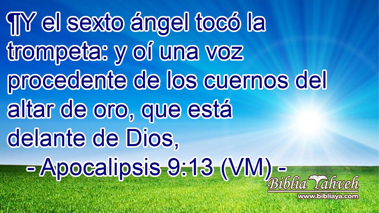  ¶Y el sexto ángel tocó la trompeta: y oí una voz procedente de los cuernos del altar de oro, que está delante de Dios, 