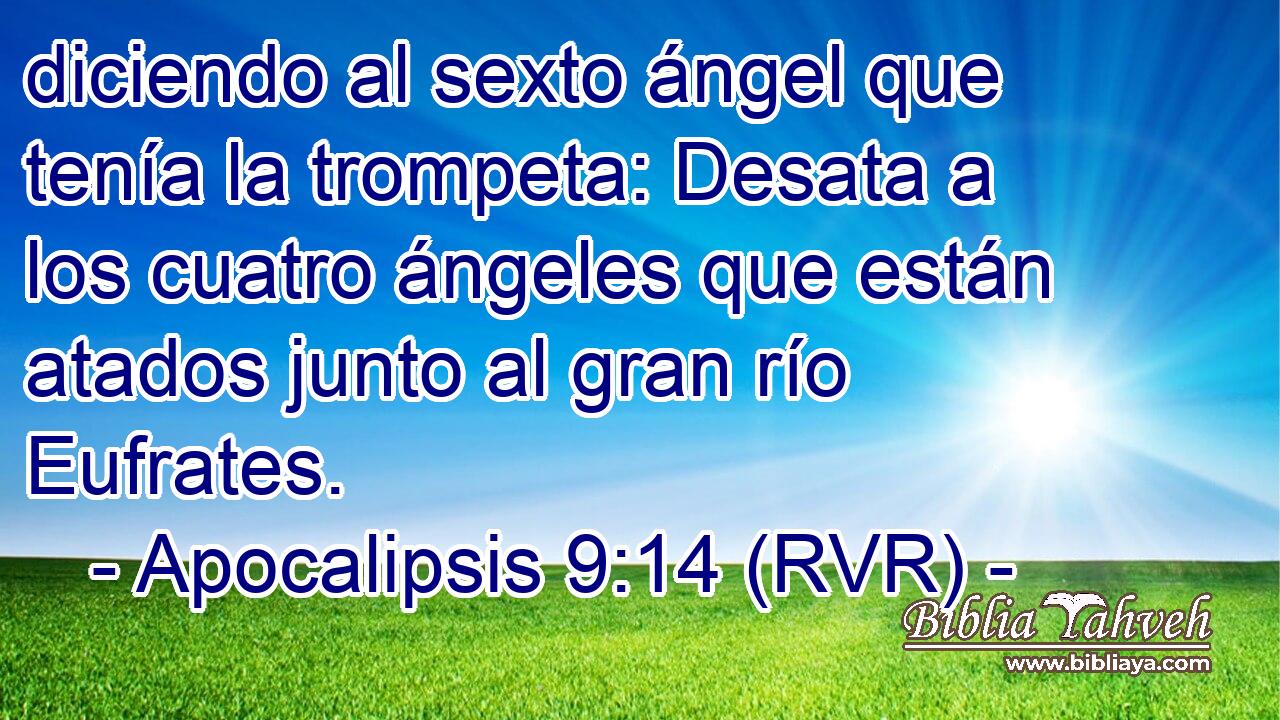 diciendo al sexto ángel que tenía la trompeta: Desata a los cuatro ángeles que están atados junto al gran río Eufrates.