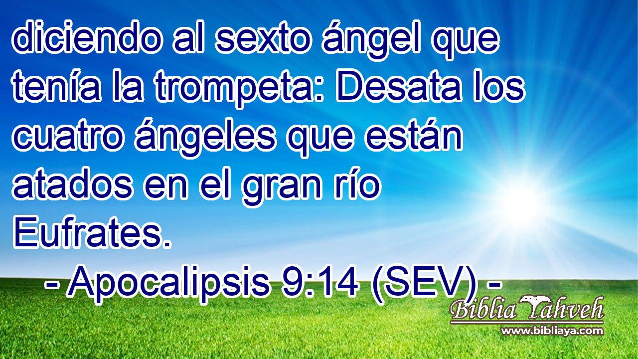 diciendo al sexto ángel que tenía la trompeta: Desata los cuatro ángeles que están atados en el gran río Eufrates.