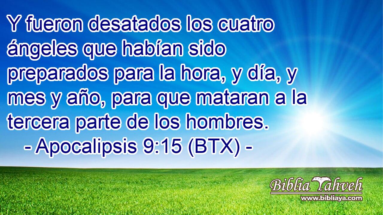 Y fueron desatados los cuatro ángeles que habían sido preparados para la hora, y día, y mes y año, para que mataran a la tercera parte de los hombres.