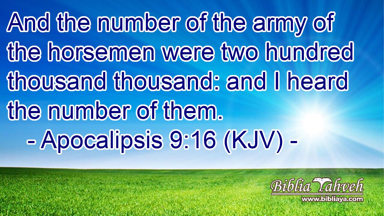 And the number of the army of the horsemen were two hundred thousand thousand: and I heard the number of them.