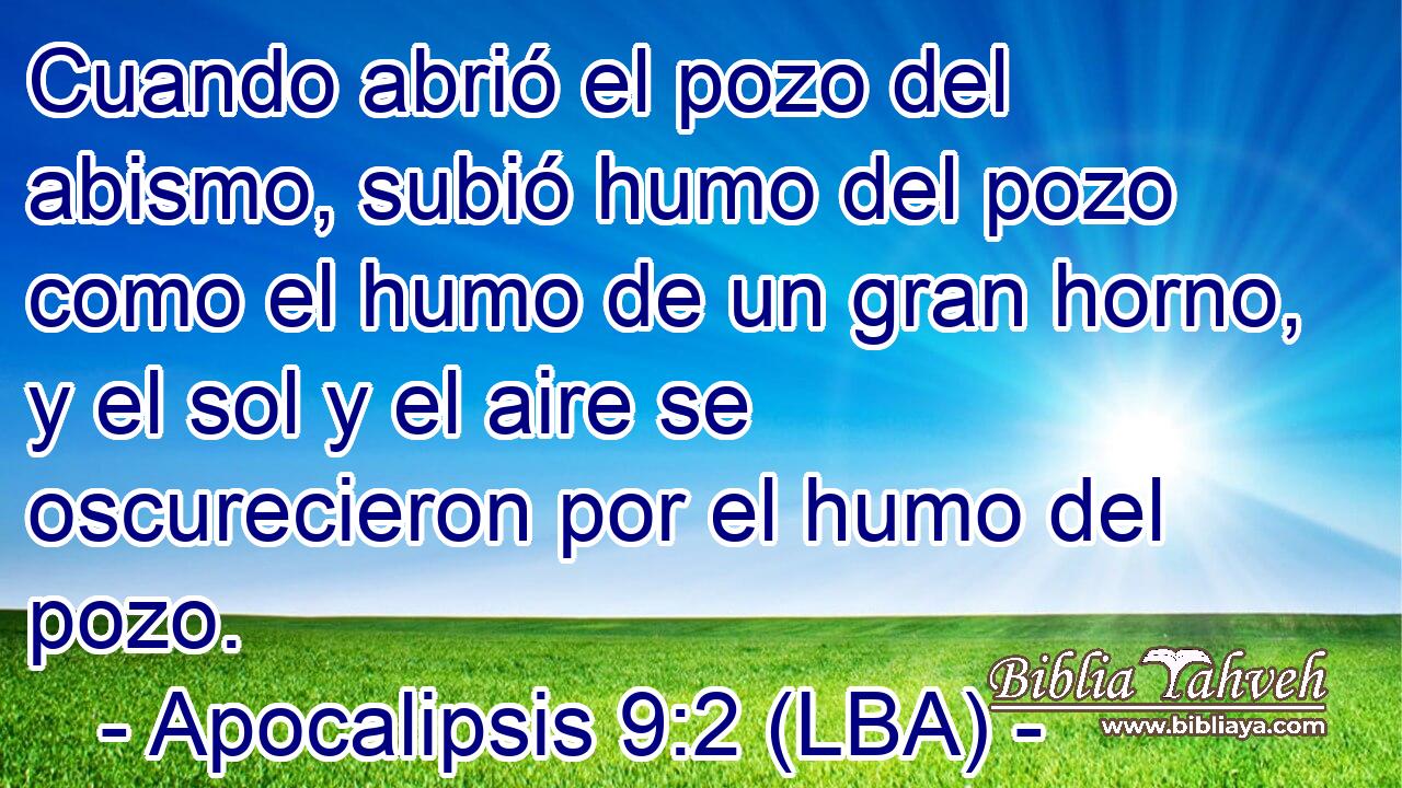 Cuando abrió el pozo del abismo, subió humo del pozo como el humo de un gran horno, y el sol y el aire se oscurecieron por el humo del pozo.