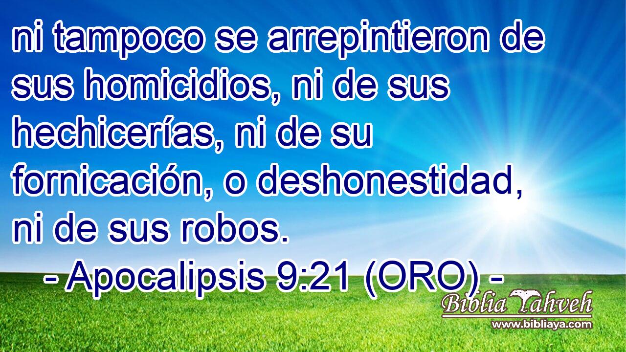  ni tampoco se arrepintieron de sus homicidios, ni de sus hechicerías, ni de su fornicación, o deshonestidad, ni de sus robos. 