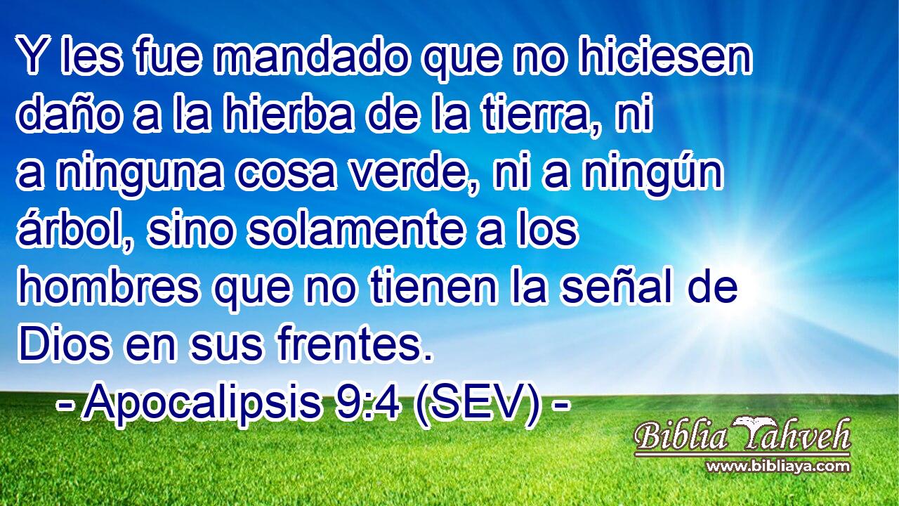 Y les fue mandado que no hiciesen daño a la hierba de la tierra, ni a ninguna cosa verde, ni a ningún árbol, sino solamente a los hombres que no tienen la señal de Dios en sus frentes.