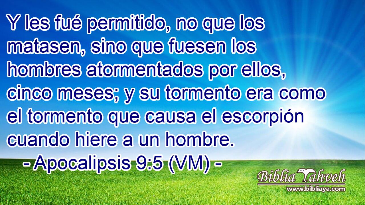  Y les fué permitido, no que los matasen, sino que fuesen los hombres atormentados por ellos, cinco meses; y su tormento era como el tormento que causa el escorpión cuando hiere a un hombre. 