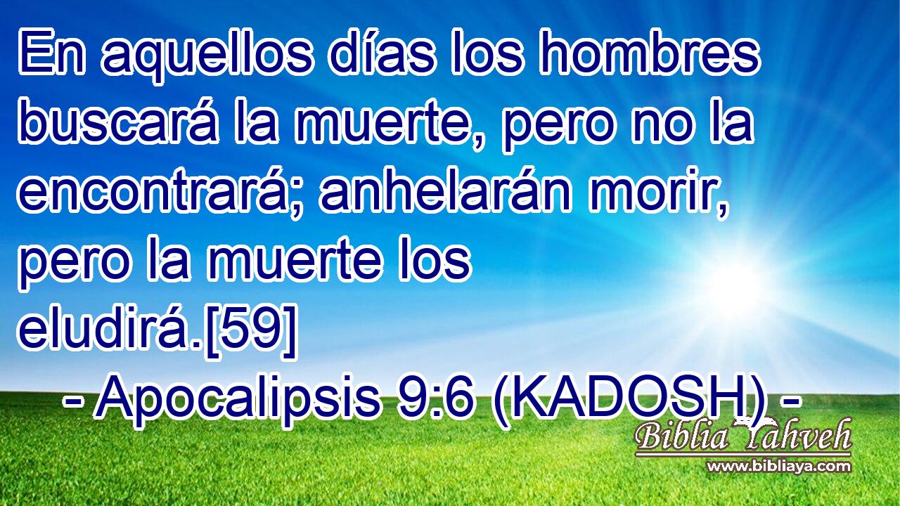 En aquellos días los hombres buscará la muerte, pero no la encontrará; anhelarán morir, pero la muerte los eludirá.[59] 