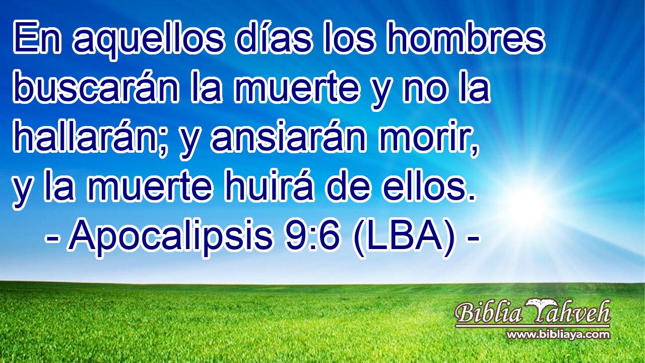 En aquellos días los hombres buscarán la muerte y no la hallarán; y ansiarán morir, y la muerte huirá de ellos.