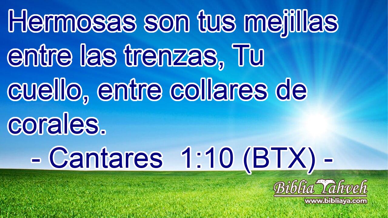 Hermosas son tus mejillas entre las trenzas, Tu cuello, entre collares de corales.